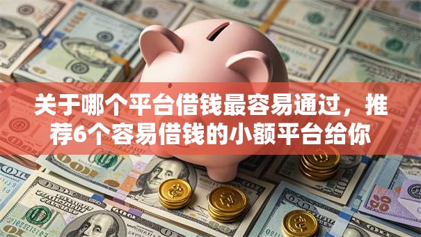 关于哪个平台借钱最容易通过,推荐6个容易借钱的小额平台给你 关于哪个平台借钱最容易通过,推荐6个容易借钱的小额平台给你