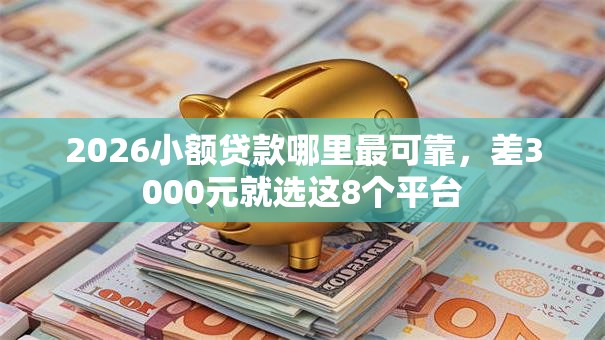 2026小额贷款哪里最可靠,差3000元就选这8个平台 2026小额贷款哪里最可靠,差3000元就选这8个平台