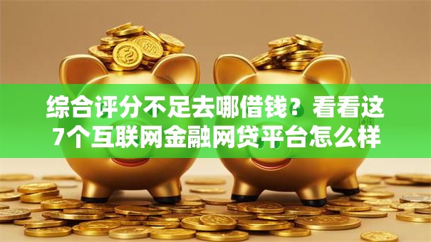综合评分不足去哪借钱？看看这7个互联网金融网贷平台怎么样