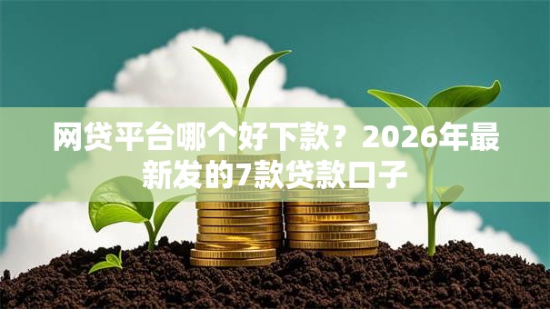 网贷平台哪个好下款？2026年最新发的7款贷款口子