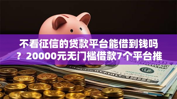 不看征信的贷款平台能借到钱吗？20000元无门槛借款7个平台推荐