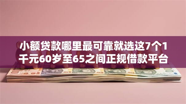 小额贷款哪里最可靠就选这7个1千元60岁至65之间正规借款平台 小额贷款哪里最可靠就选这7个1千元60岁至65之间正规借款平台