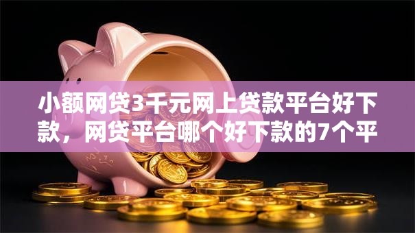 小额网贷3千元网上贷款平台好下款，网贷平台哪个好下款的7个平台介绍