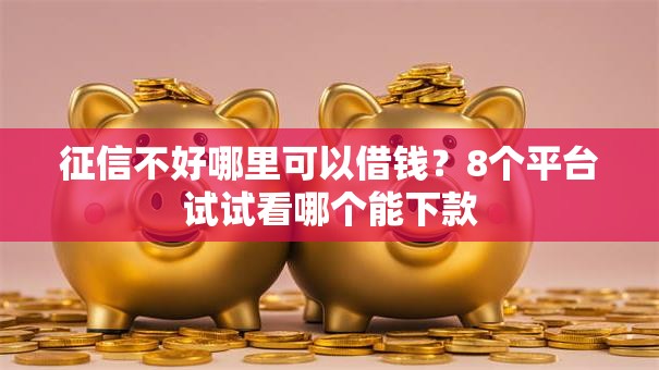 征信不好哪里可以借钱?8个平台试试看哪个能下款 征信不好哪里可以借钱?8个平台试试看哪个能下款