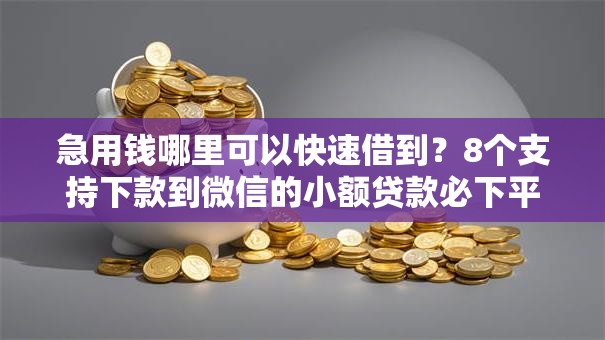 急用钱哪里可以快速借到？8个支持下款到微信的小额贷款必下平台
