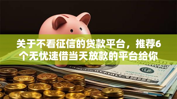 关于不看征信的贷款平台，推荐6个无忧速借当天放款的平台给你