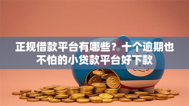 正规借款平台有哪些？十个逾期也不怕的小贷款平台好下款