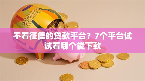 不看征信的贷款平台？7个平台试试看哪个能下款