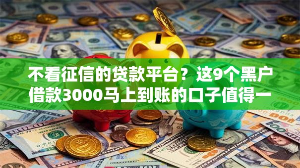 不看征信的贷款平台？这9个黑户借款3000马上到账的口子值得一试