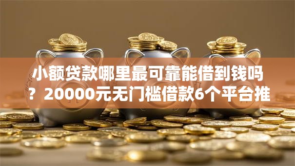 小额贷款哪里最可靠能借到钱吗？20000元无门槛借款6个平台推荐