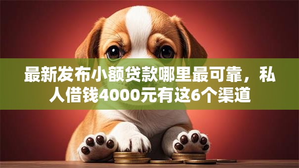 最新发布小额贷款哪里最可靠,私人借钱4000元有这6个渠道 最新发布小额贷款哪里最可靠,私人借钱4000元有这6个渠道