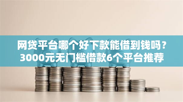 网贷平台哪个好下款能借到钱吗？3000元无门槛借款6个平台推荐