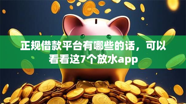 正规借款平台有哪些的话,可以看看这7个放水app 正规借款平台有哪些的话,可以看看这7个放水app
