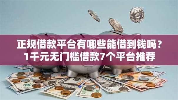 正规借款平台有哪些能借到钱吗？1千元无门槛借款7个平台推荐
