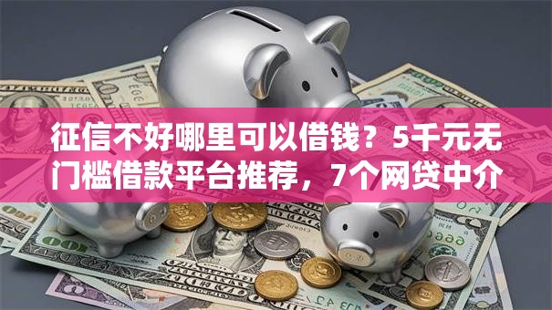 征信不好哪里可以借钱？5千元无门槛借款平台推荐，7个网贷中介平台盘点