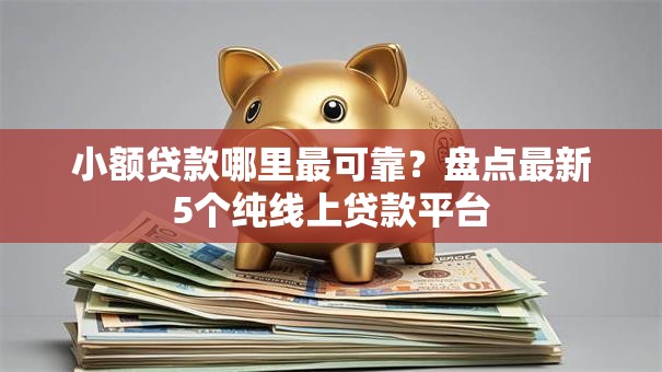 小额贷款哪里最可靠？盘点最新5个纯线上贷款平台