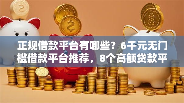 正规借款平台有哪些?6千元无门槛借款平台推荐,8个高额贷款平台盘点 正规借款平台有哪些?6千元无门槛借款平台推荐,8个高额贷款平台盘点