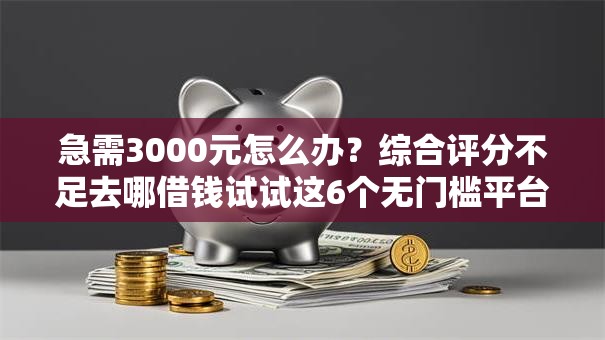 急需3000元怎么办？综合评分不足去哪借钱试试这6个无门槛平台
