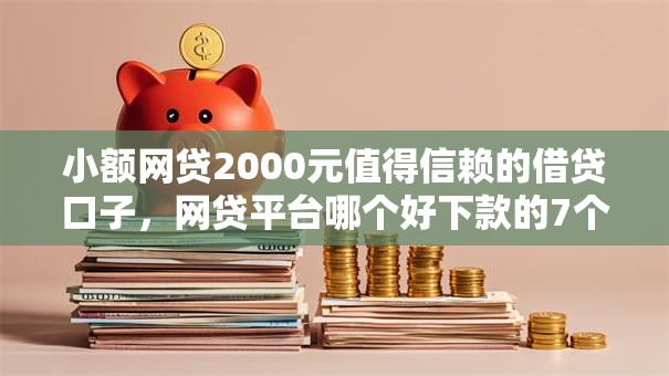 小额网贷2000元值得信赖的借贷口子，网贷平台哪个好下款的7个平台介绍