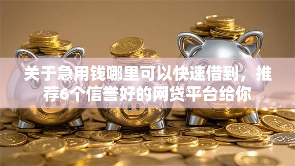 关于急用钱哪里可以快速借到，推荐6个信誉好的网贷平台给你