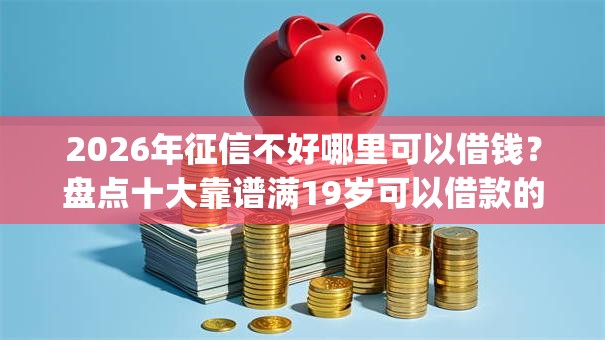 2026年征信不好哪里可以借钱？盘点十大靠谱满19岁可以借款的app