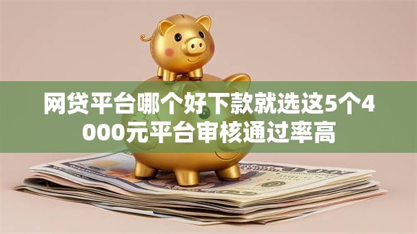 网贷平台哪个好下款就选这5个4000元平台审核通过率高