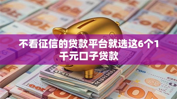 不看征信的贷款平台就选这6个1千元口子贷款