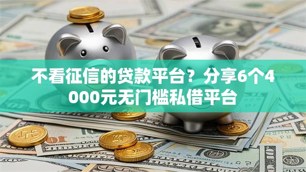 不看征信的贷款平台？分享6个4000元无门槛私借平台