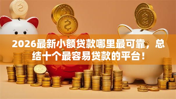 2026最新小额贷款哪里最可靠，总结十个最容易贷款的平台！