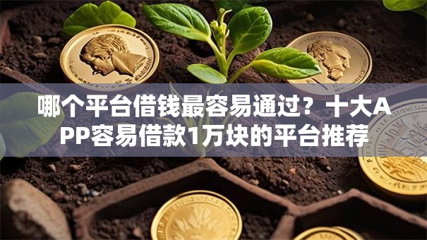 哪个平台借钱最容易通过?十大APP容易借款1万块的平台推荐 哪个平台借钱最容易通过?十大APP容易借款1万块的平台推荐