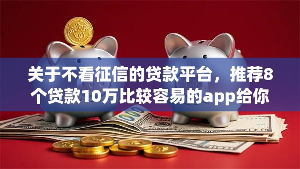 关于不看征信的贷款平台，推荐8个贷款10万比较容易的app给你