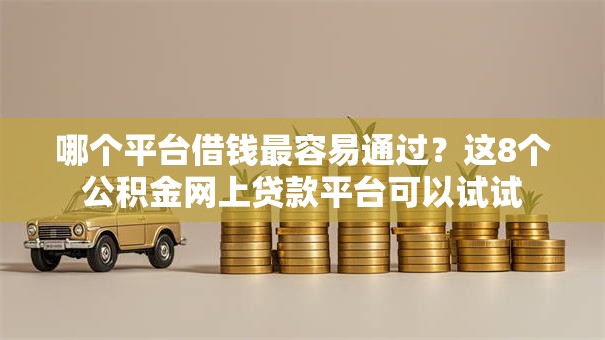 哪个平台借钱最容易通过?这8个公积金网上贷款平台可以试试 哪个平台借钱最容易通过?这8个公积金网上贷款平台可以试试
