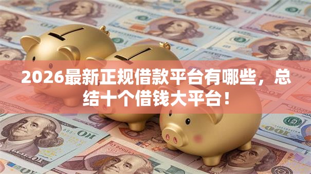 2026最新正规借款平台有哪些，总结十个借钱大平台！