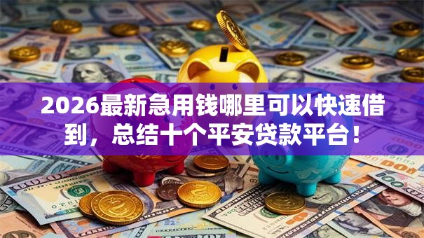2026最新急用钱哪里可以快速借到，总结十个平安贷款平台！