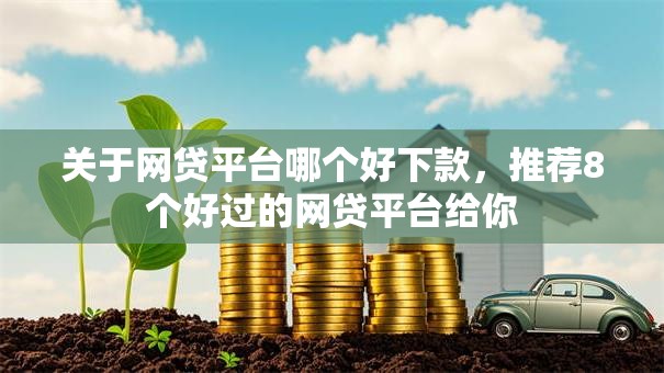 关于网贷平台哪个好下款，推荐8个好过的网贷平台给你