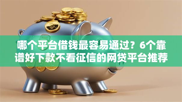哪个平台借钱最容易通过？6个靠谱好下款不看征信的网贷平台推荐