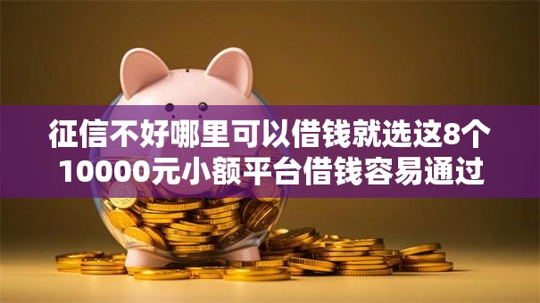 征信不好哪里可以借钱就选这8个10000元小额平台借钱容易通过不看征信