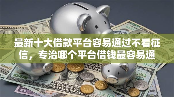 最新十大借款平台容易通过不看征信，专治哪个平台借钱最容易通过