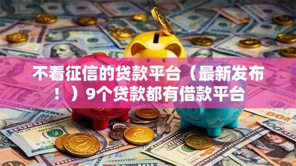 不看征信的贷款平台（最新发布！）9个贷款都有借款平台