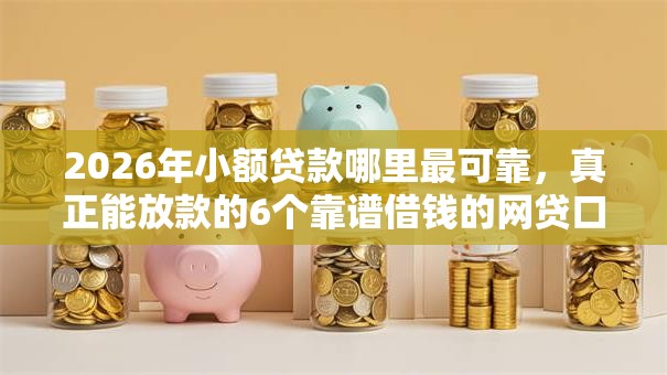 2026年小额贷款哪里最可靠，真正能放款的6个靠谱借钱的网贷口子推荐
