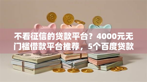 不看征信的贷款平台？4000元无门槛借款平台推荐，5个百度贷款平台盘点
