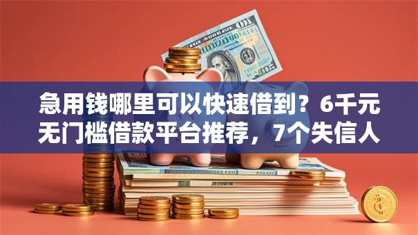 急用钱哪里可以快速借到？6千元无门槛借款平台推荐，7个失信人员可以借钱的网贷软件盘点
