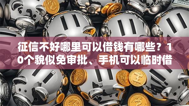 征信不好哪里可以借钱有哪些？10个貌似免审批、手机可以临时借钱的软件合集