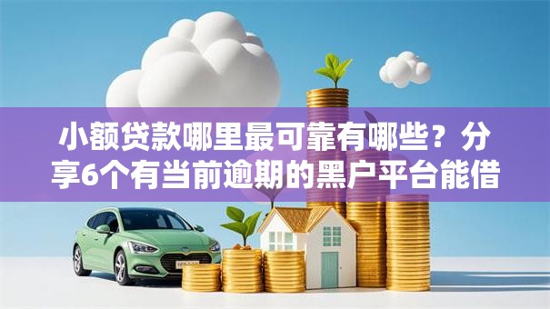小额贷款哪里最可靠有哪些？分享6个有当前逾期的黑户平台能借到钱
