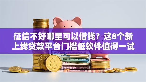 征信不好哪里可以借钱？这8个新上线贷款平台门槛低软件值得一试