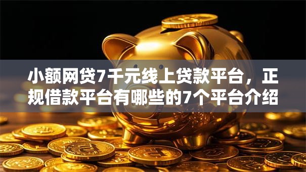 小额网贷7千元线上贷款平台，正规借款平台有哪些的7个平台介绍