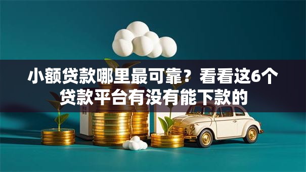 小额贷款哪里最可靠？看看这6个贷款平台有没有能下款的