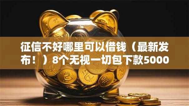 征信不好哪里可以借钱（最新发布！）8个无视一切包下款5000秒下款的软件