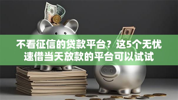 不看征信的贷款平台？这5个无忧速借当天放款的平台可以试试