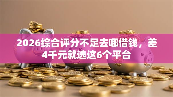2026综合评分不足去哪借钱，差4千元就选这6个平台
